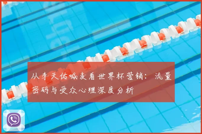 从李天佑喊麦看世界杯营销：流量密码与受众心理深度分析