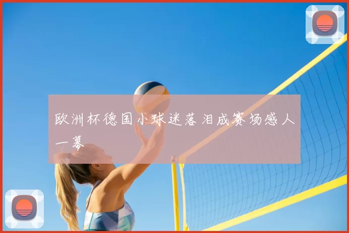 欧洲杯德国小球迷落泪成赛场感人一幕