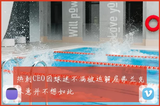 热刺CEO因球迷不满被迫解雇弗兰克本意并不想如此