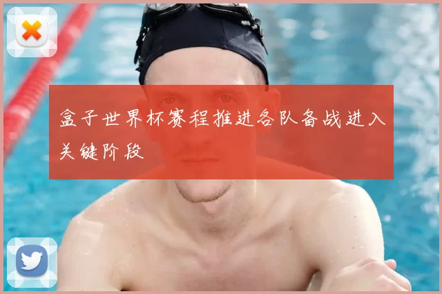 盒子世界杯赛程推进各队备战进入关键阶段