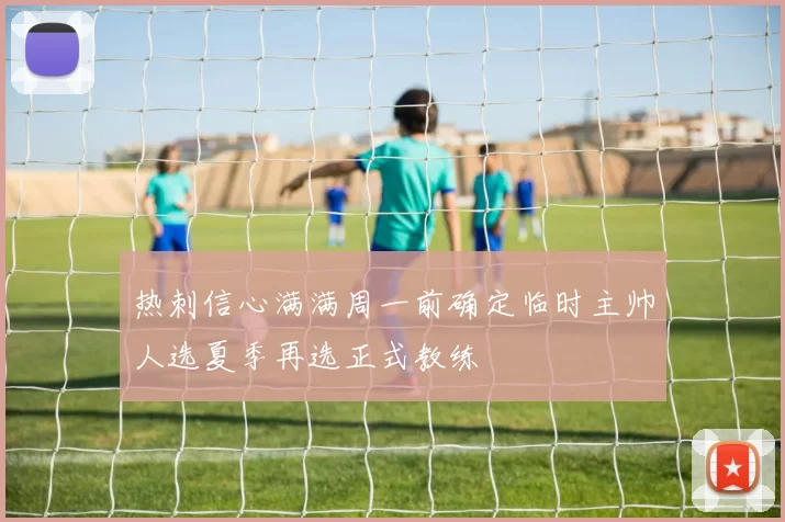 热刺信心满满周一前确定临时主帅人选夏季再选正式教练