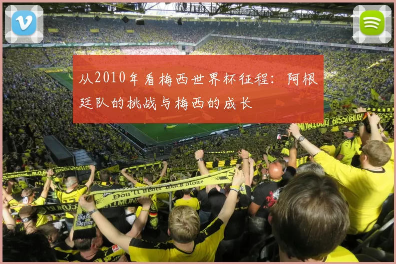 从2010年看梅西世界杯征程：阿根廷队的挑战与梅西的成长