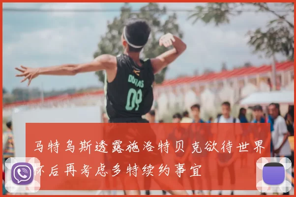 马特乌斯透露施洛特贝克欲待世界杯后再考虑多特续约事宜