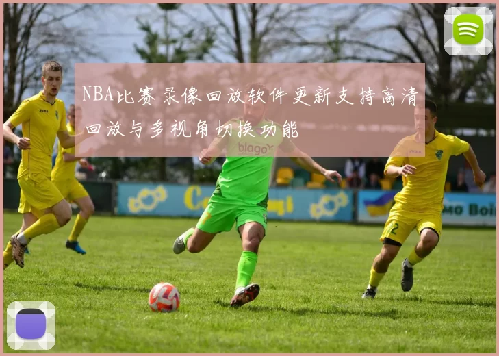 NBA比赛录像回放软件更新支持高清回放与多视角切换功能