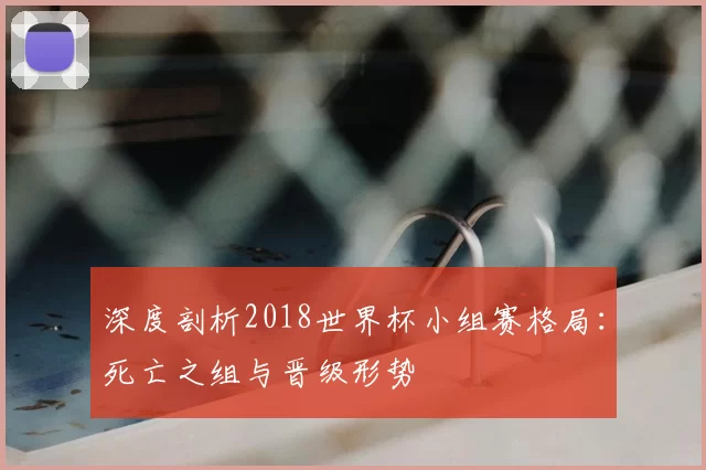 深度剖析2018世界杯小组赛格局：死亡之组与晋级形势