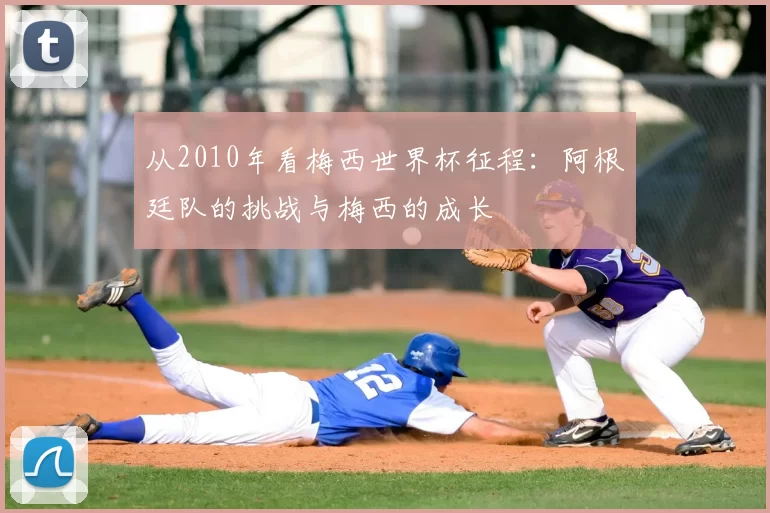 从2010年看梅西世界杯征程：阿根廷队的挑战与梅西的成长