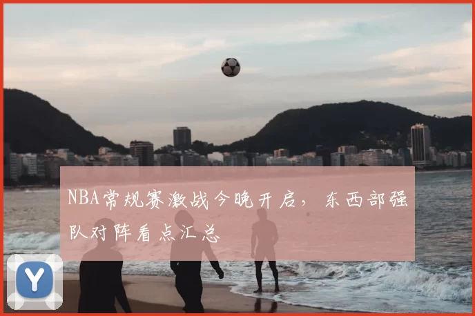 NBA常规赛激战今晚开启，东西部强队对阵看点汇总