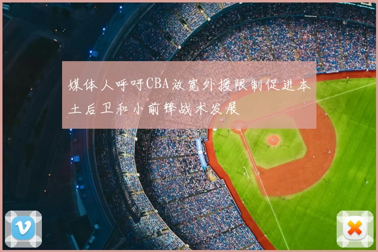 媒体人呼吁CBA放宽外援限制促进本土后卫和小前锋战术发展