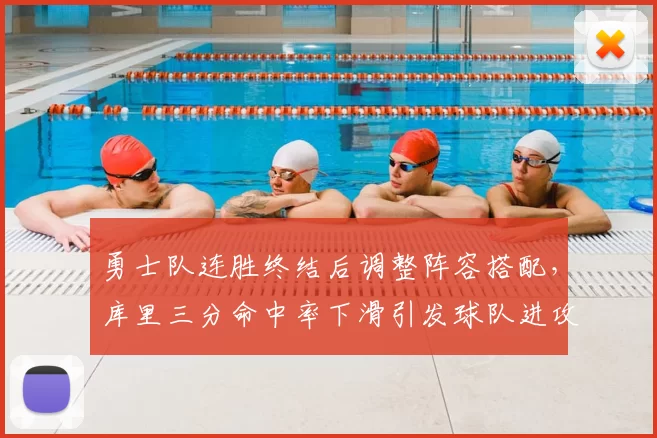 勇士队连胜终结后调整阵容搭配,库里三分命中率下滑引发球队进攻体系优化