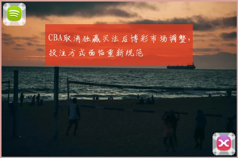 CBA取消独赢买法后博彩市场调整，投注方式面临重新规范