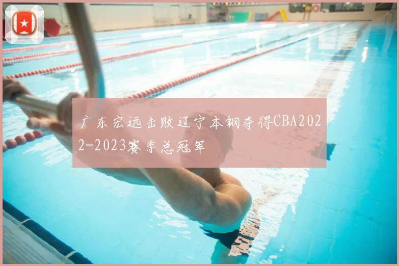 广东宏远击败辽宁本钢夺得CBA2022-2023赛季总冠军