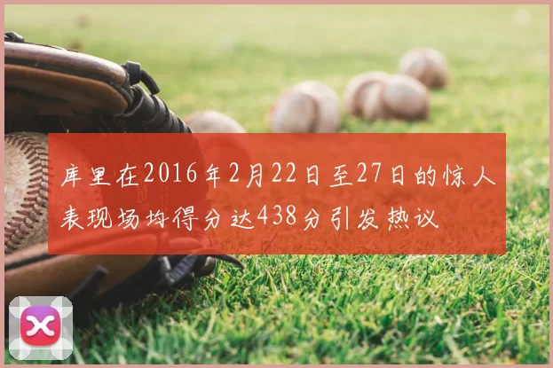 库里在2016年2月22日至27日的惊人表现场均得分达438分引发热议
