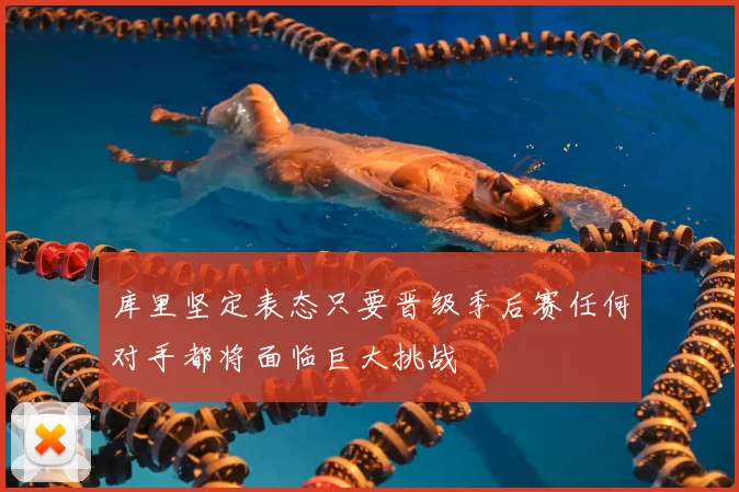 库里坚定表态只要晋级季后赛任何对手都将面临巨大挑战