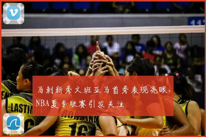 马刺新秀文班亚马首秀表现亮眼,NBA夏季联赛引发关注