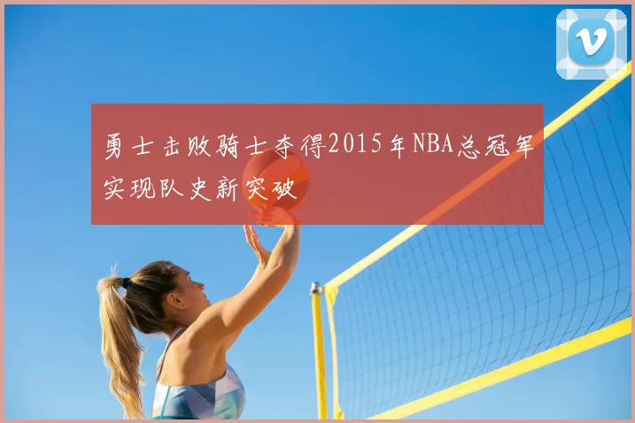 勇士击败骑士夺得2015年NBA总冠军实现队史新突破