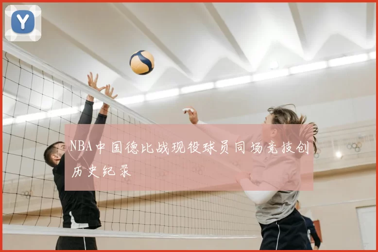 NBA中国德比战现役球员同场竞技创历史纪录