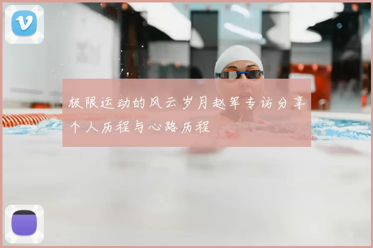 极限运动的风云岁月赵军专访分享个人历程与心路历程