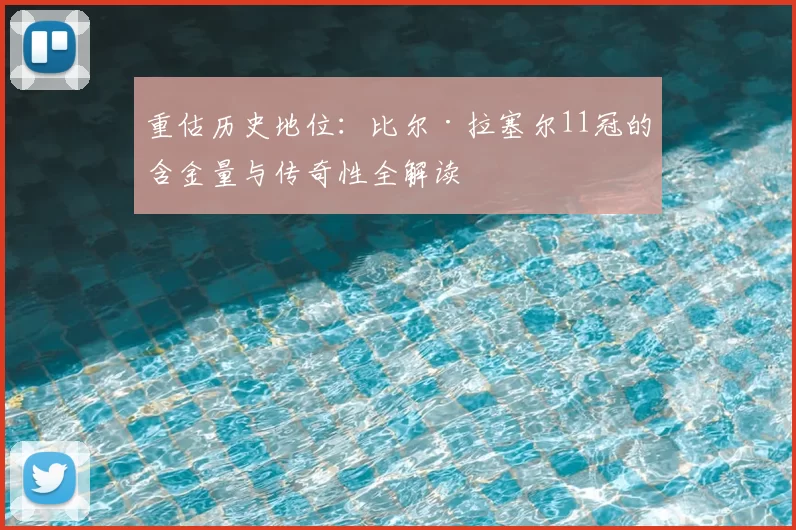 重估历史地位：比尔·拉塞尔11冠的含金量与传奇性全解读