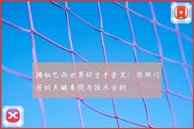 揭秘巴西世界杯金手套奖：顶级门将的关键表现与技术分析