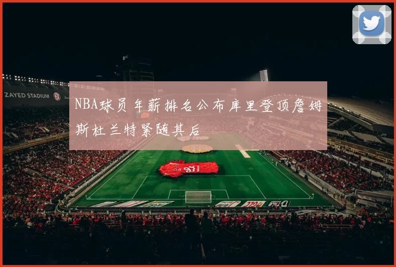 NBA球员年薪排名公布库里登顶詹姆斯杜兰特紧随其后