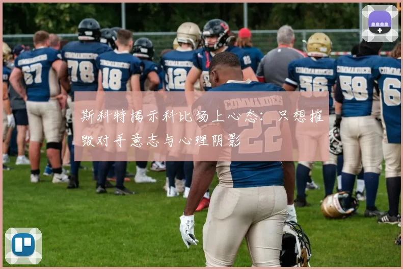斯科特揭示科比场上心态：只想摧毁对手意志与心理阴影