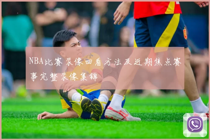 NBA比赛录像回看方法及近期焦点赛事完整录像集锦