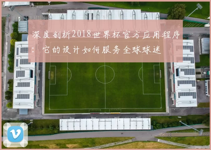 深度剖析2018世界杯官方应用程序：它的设计如何服务全球球迷