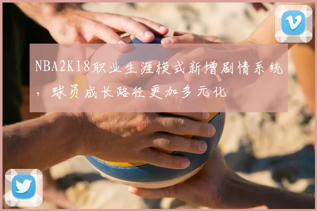 NBA2K18职业生涯模式新增剧情系统，球员成长路径更加多元化