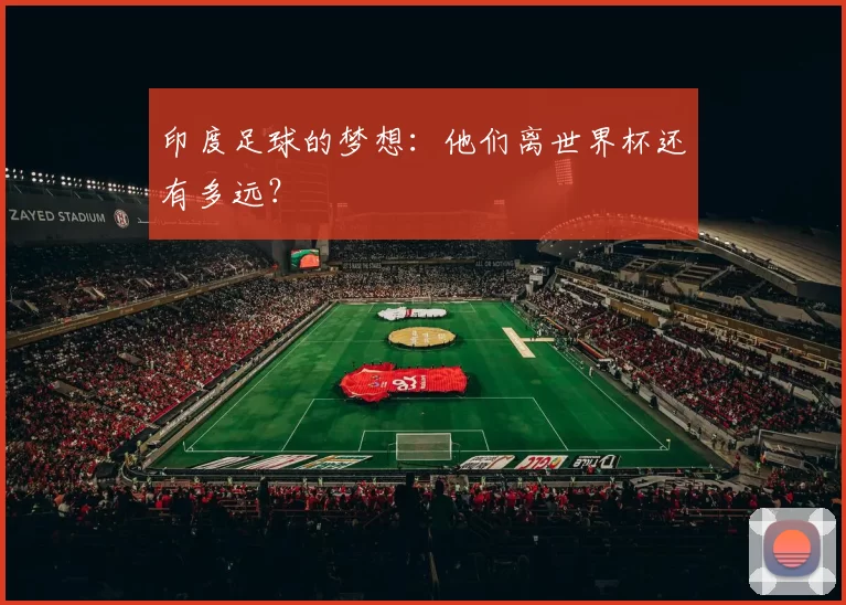 印度足球的梦想:他们离世界杯还有多远?