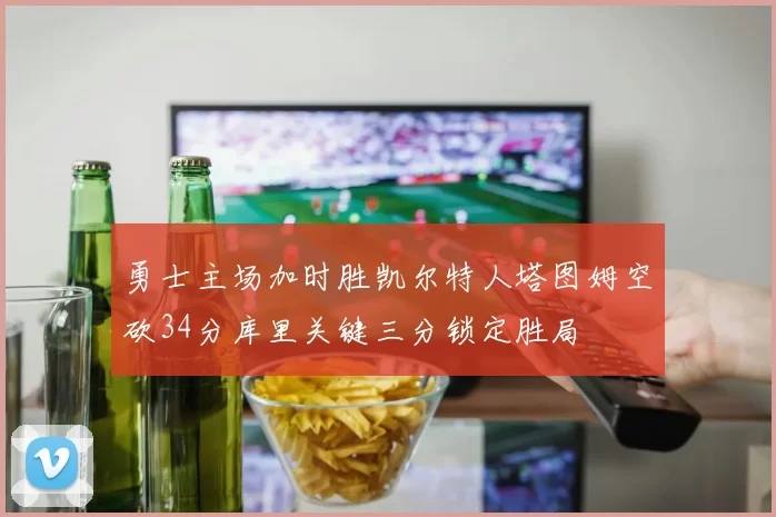 勇士主场加时胜凯尔特人塔图姆空砍34分库里关键三分锁定胜局