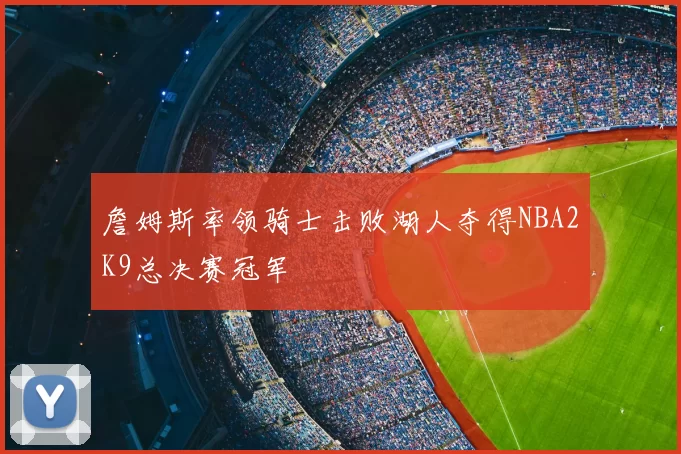詹姆斯率领骑士击败湖人夺得NBA2K9总决赛冠军
