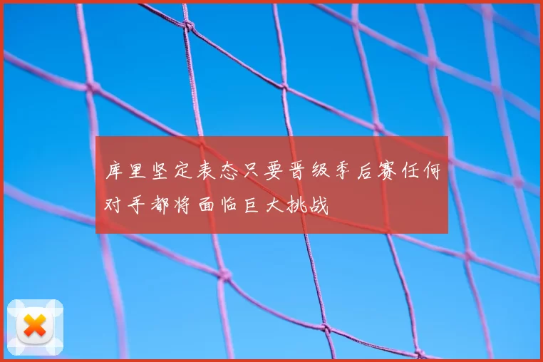 库里坚定表态只要晋级季后赛任何对手都将面临巨大挑战