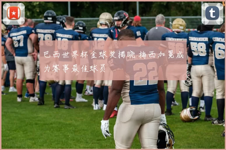 巴西世界杯金球奖揭晓 梅西加冕成为赛事最佳球员
