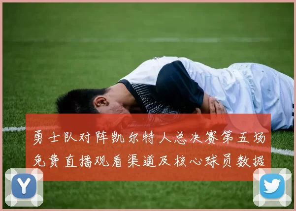 勇士队对阵凯尔特人总决赛第五场免费直播观看渠道及核心球员数据解析