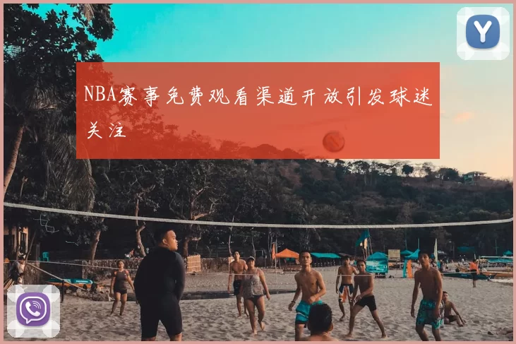 NBA赛事免费观看渠道开放引发球迷关注