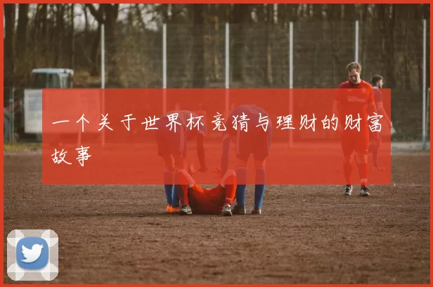 一个关于世界杯竞猜与理财的财富故事