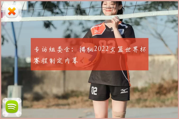 专访组委会：揭秘2022女篮世界杯赛程制定内幕