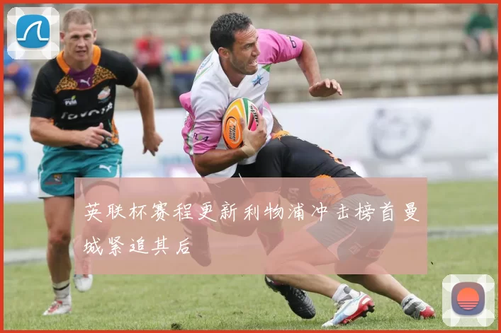 英联杯赛程更新利物浦冲击榜首曼城紧追其后