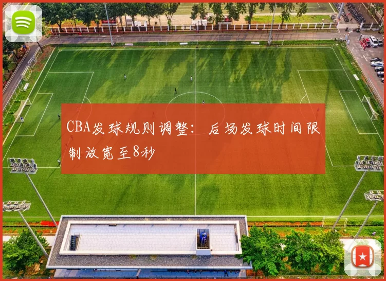 CBA发球规则调整：后场发球时间限制放宽至8秒