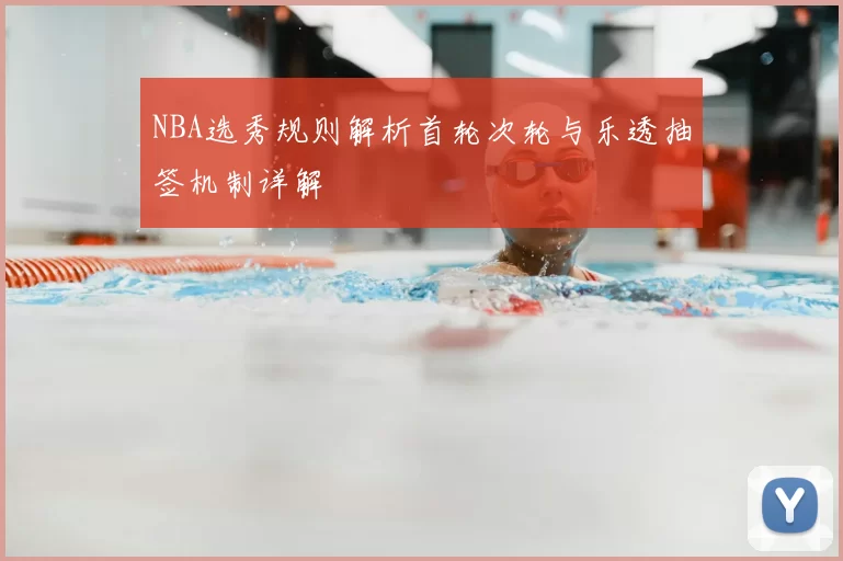 NBA选秀规则解析首轮次轮与乐透抽签机制详解
