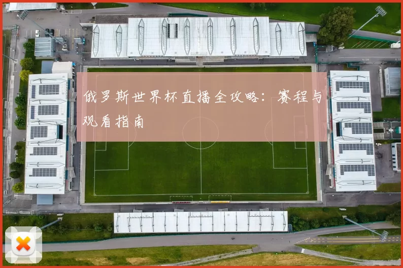 俄罗斯世界杯直播全攻略:赛程与观看指南