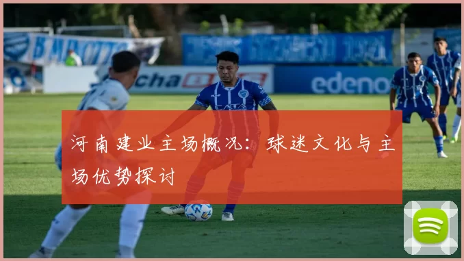 河南建业主场概况:球迷文化与主场优势探讨