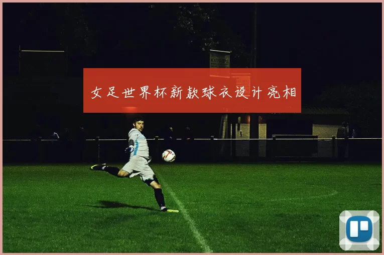 女足世界杯新款球衣设计亮相