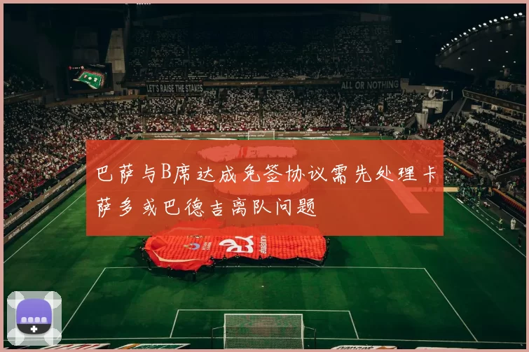 巴萨与B席达成免签协议需先处理卡萨多或巴德吉离队问题