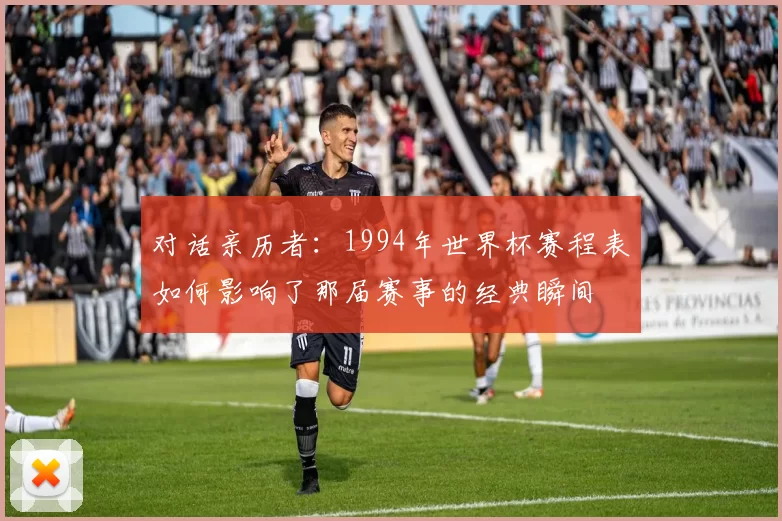 对话亲历者：1994年世界杯赛程表如何影响了那届赛事的经典瞬间