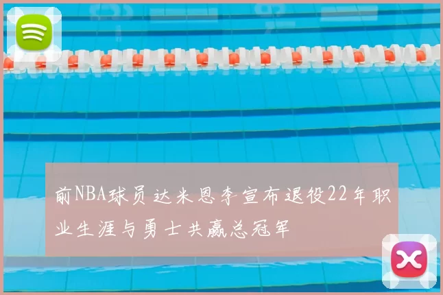前NBA球员达米恩李宣布退役22年职业生涯与勇士共赢总冠军